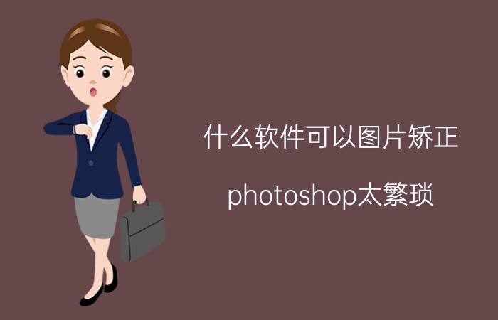 什么软件可以图片矫正 photoshop太繁琐，有没有可以替代的软件？